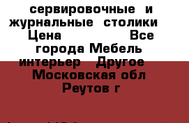 сервировочные  и журнальные  столики8 › Цена ­ 800-1600 - Все города Мебель, интерьер » Другое   . Московская обл.,Реутов г.